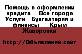 Помощь в оформлении кредита  - Все города Услуги » Бухгалтерия и финансы   . Крым,Жаворонки